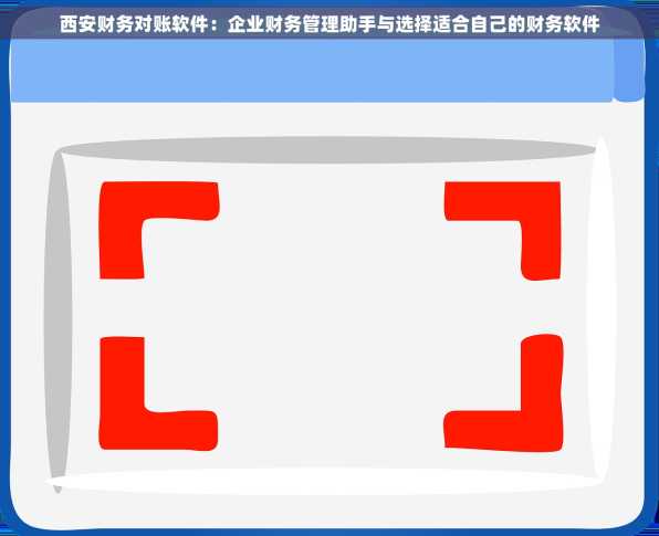 西安财务对账软件：企业财务管理助手与选择适合自己的财务软件