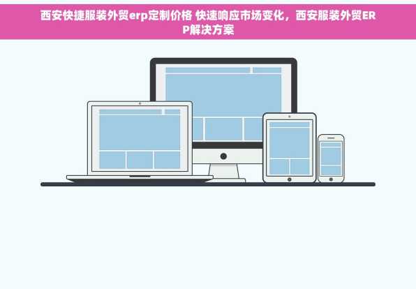 西安快捷服装外贸erp定制价格 快速响应市场变化，西安服装外贸ERP解决方案