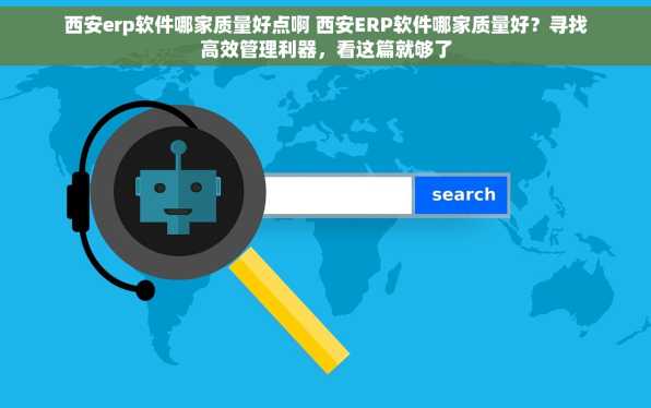 西安erp软件哪家质量好点啊 西安ERP软件哪家质量好？寻找高效管理利器，看这篇就够了