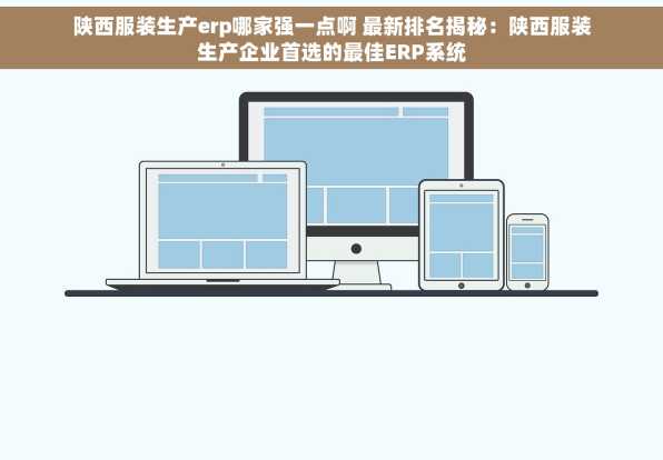 陕西服装生产erp哪家强一点啊 最新排名揭秘：陕西服装生产企业首选的最佳ERP系统