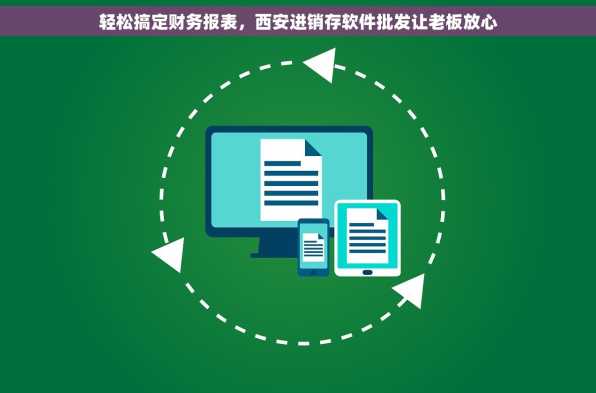 轻松搞定财务报表，西安进销存软件批发让老板放心