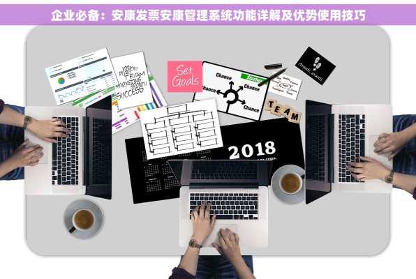 企业必备：安康发票安康管理系统功能详解及优势使用技巧