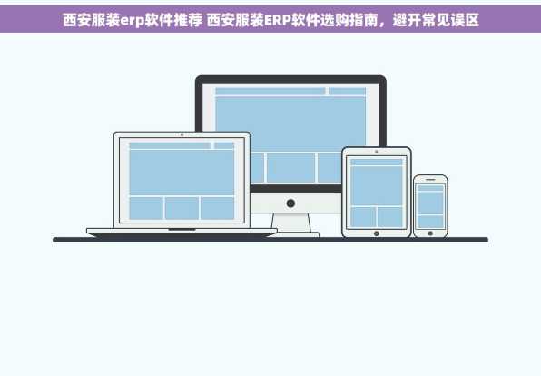 西安服装erp软件推荐 西安服装ERP软件选购指南，避开常见误区