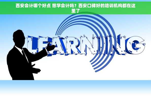 西安会计哪个好点 想学会计吗？西安口碑好的培训机构都在这里了