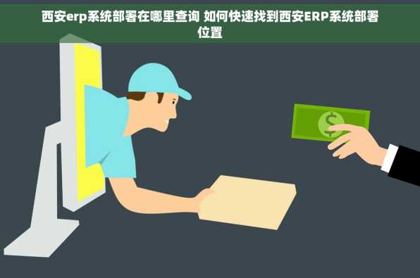 西安erp系统部署在哪里查询 如何快速找到西安ERP系统部署位置