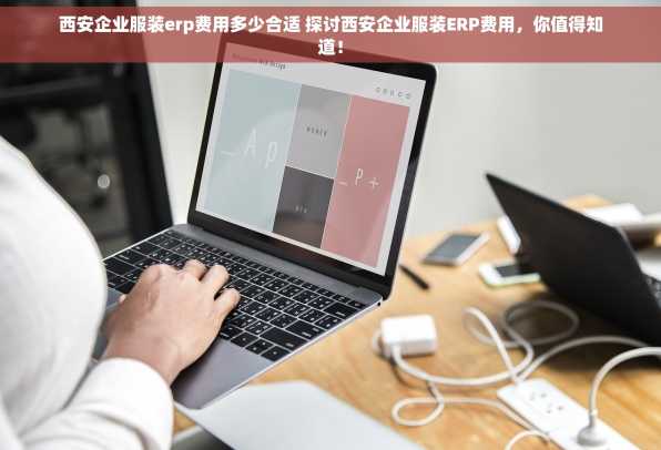 西安企业服装erp费用多少合适 探讨西安企业服装ERP费用，你值得知道！