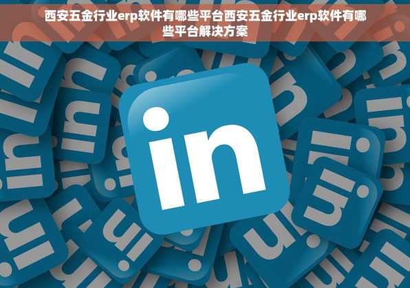 西安五金行业erp软件有哪些平台西安五金行业erp软件有哪些平台解决方案