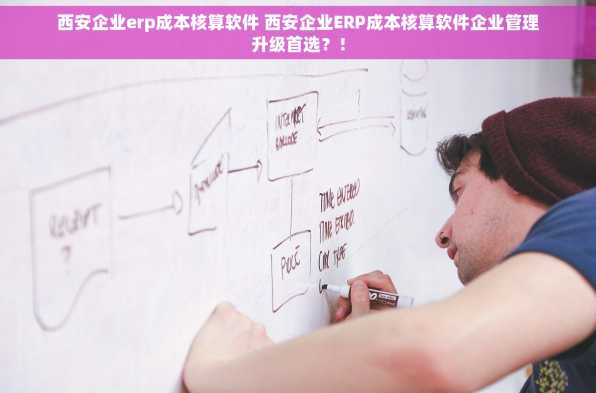 西安企业erp成本核算软件 西安企业ERP成本核算软件企业管理升级首选？！