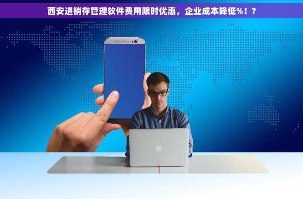 西安进销存管理软件费用限时优惠，企业成本降低%！?