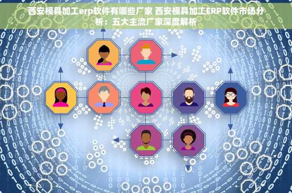西安模具加工erp软件有哪些厂家 西安模具加工ERP软件市场分析：五大主流厂家深度解析