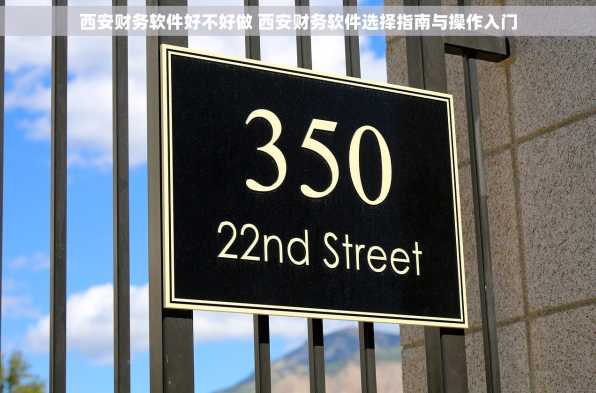 西安财务软件好不好做 西安财务软件选择指南与操作入门