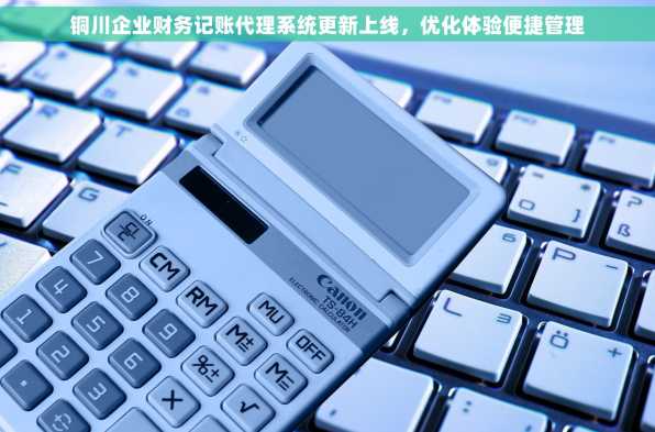 铜川企业财务记账代理系统更新上线，优化体验便捷管理