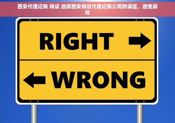 西安代理记账 持证 选择西安持证代理记账公司的误区，避免踩坑