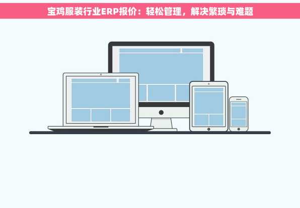 宝鸡服装行业ERP报价：轻松管理，解决繁琐与难题