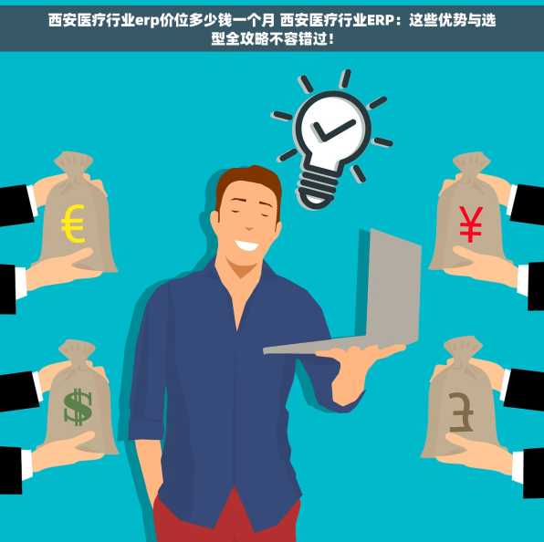 西安医疗行业erp价位多少钱一个月 西安医疗行业ERP：这些优势与选型全攻略不容错过！