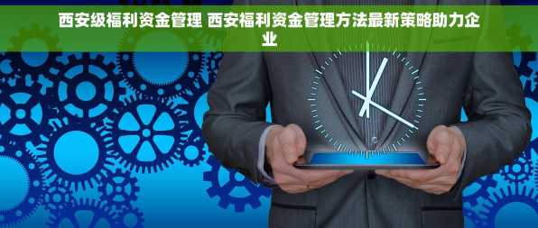 西安级福利资金管理 西安福利资金管理方法最新策略助力企业