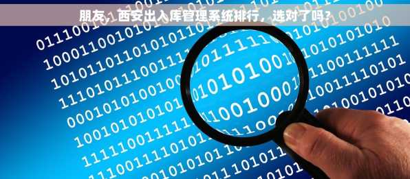 朋友，西安出入库管理系统排行，选对了吗？