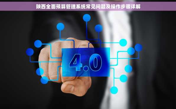 陕西全面预算管理系统常见问题及操作步骤详解