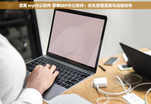 渭南 erp办公软件 渭南ERP办公软件：优化管理流程与远程协作