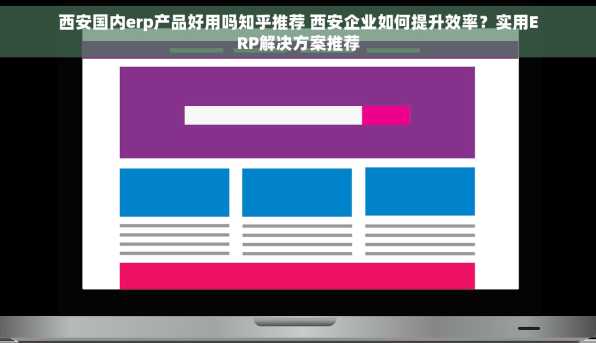 西安国内erp产品好用吗知乎推荐 西安企业如何提升效率？实用ERP解决方案推荐