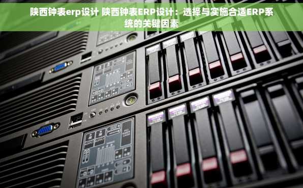 陕西钟表erp设计 陕西钟表ERP设计：选择与实施合适ERP系统的关键因素