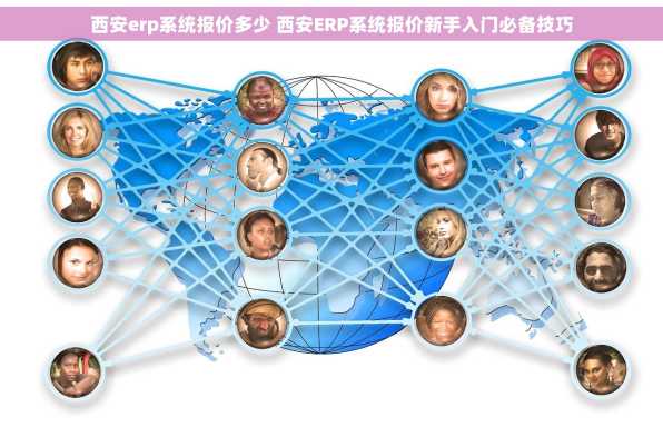 西安erp系统报价多少 西安ERP系统报价新手入门必备技巧