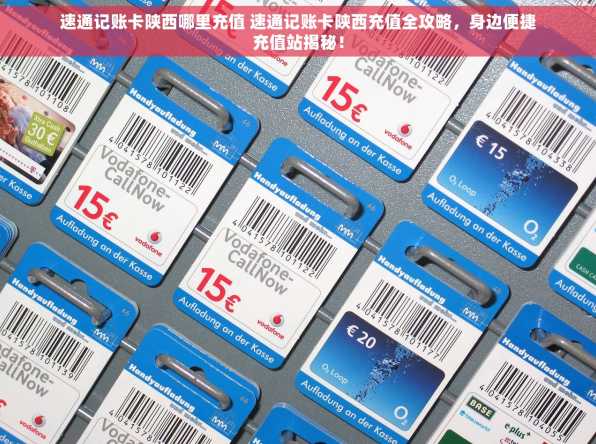速通记账卡陕西哪里充值 速通记账卡陕西充值全攻略，身边便捷充值站揭秘！