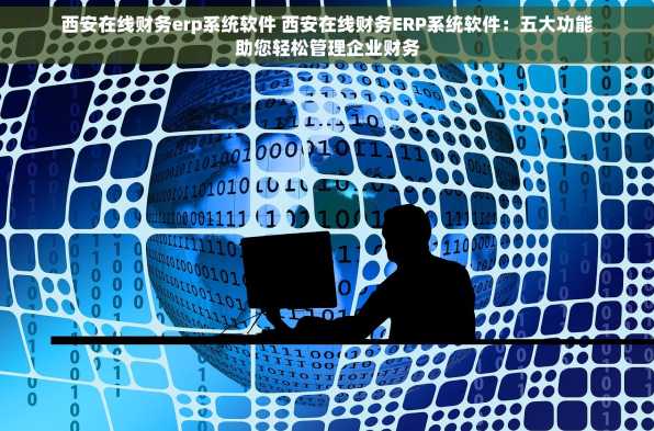 西安在线财务erp系统软件 西安在线财务ERP系统软件：五大功能助您轻松管理企业财务