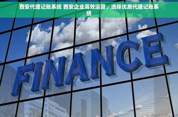 西安代理记账系统 西安企业高效运营，选择优质代理记账系统