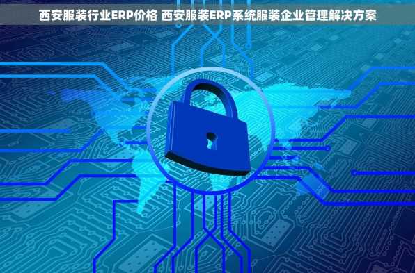 西安服装行业ERP价格 西安服装ERP系统服装企业管理解决方案
