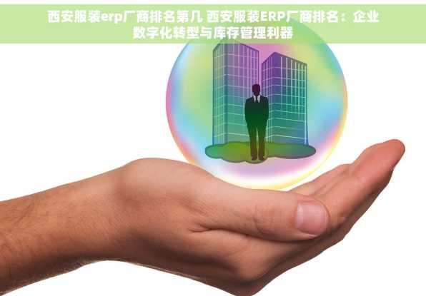 西安服装erp厂商排名第几 西安服装ERP厂商排名：企业数字化转型与库存管理利器