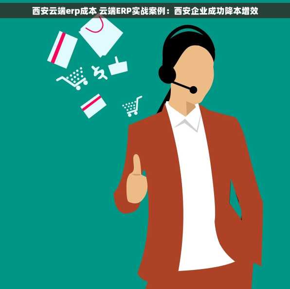 西安云端erp成本 云端ERP实战案例：西安企业成功降本增效