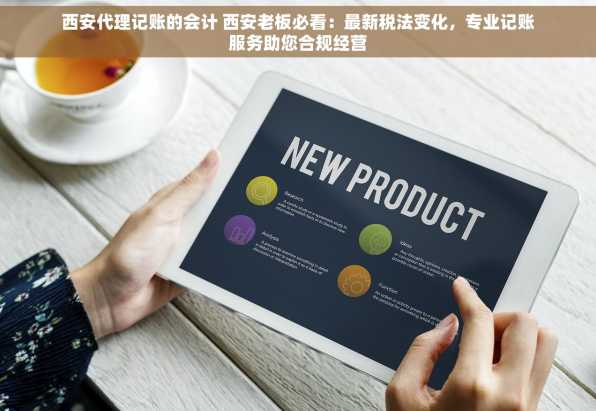 西安代理记账的会计 西安老板必看：最新税法变化，专业记账服务助您合规经营