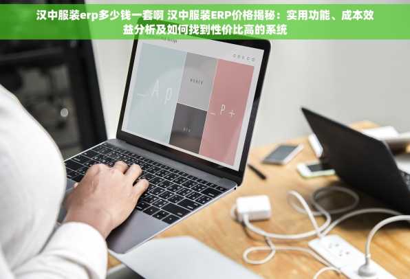 汉中服装erp多少钱一套啊 汉中服装ERP价格揭秘：实用功能、成本效益分析及如何找到性价比高的系统