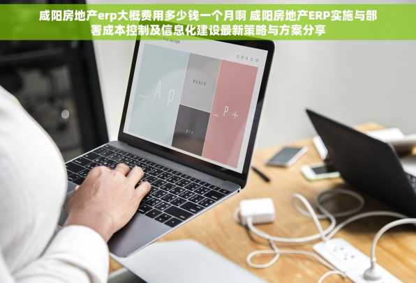 咸阳房地产erp大概费用多少钱一个月啊 咸阳房地产ERP实施与部署成本控制及信息化建设最新策略与方案分享