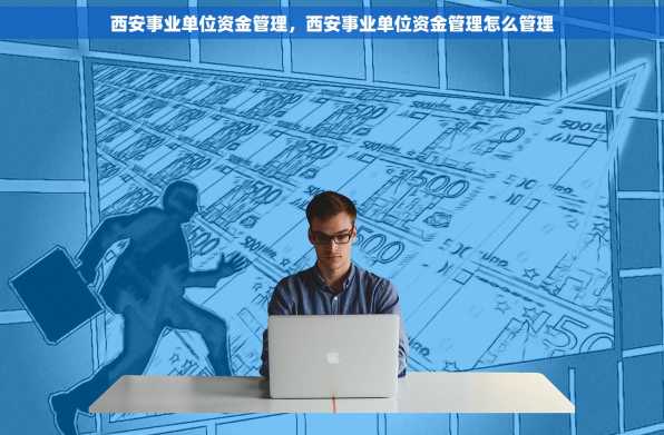 西安事业单位资金管理，西安事业单位资金管理怎么管理