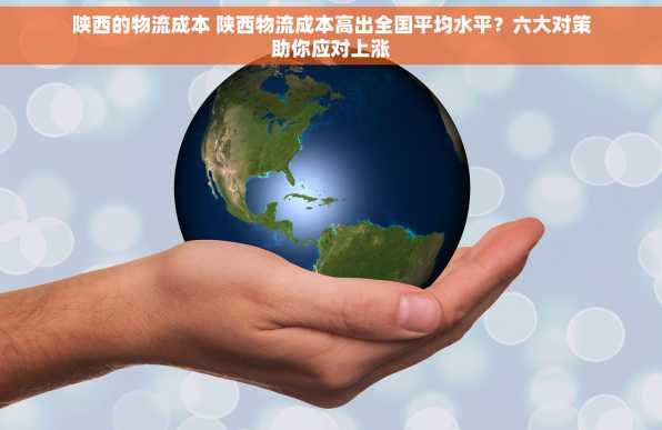 陕西的物流成本 陕西物流成本高出全国平均水平？六大对策助你应对上涨