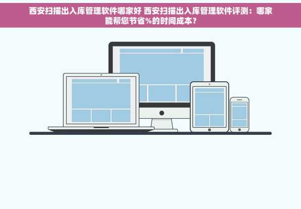 西安扫描出入库管理软件哪家好 西安扫描出入库管理软件评测：哪家能帮您节省%的时间成本？