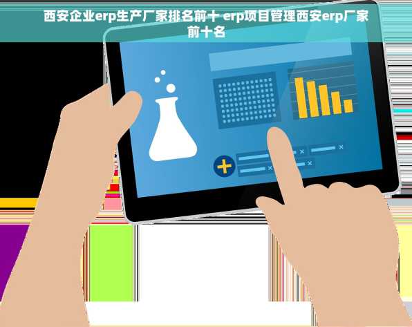 西安企业erp生产厂家排名前十 erp项目管理西安erp厂家前十名