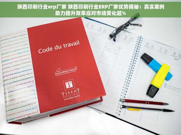陕西印刷行业erp厂家 陕西印刷行业ERP厂家优势揭秘：真实案例助力提升效率应对市场变化超%