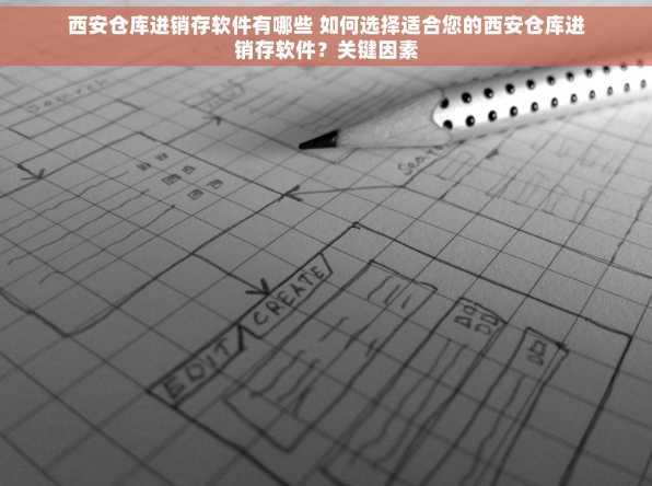 西安仓库进销存软件有哪些 如何选择适合您的西安仓库进销存软件？关键因素