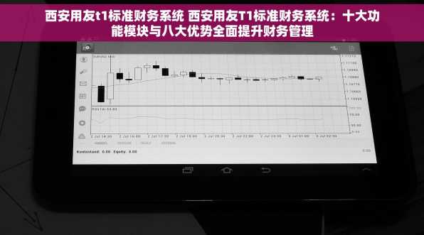 西安用友t1标准财务系统 西安用友T1标准财务系统：十大功能模块与八大优势全面提升财务管理