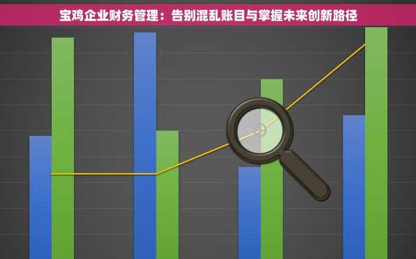 宝鸡企业财务管理：告别混乱账目与掌握未来创新路径