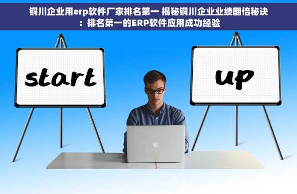 铜川企业用erp软件厂家排名第一 揭秘铜川企业业绩翻倍秘诀：排名第一的ERP软件应用成功经验