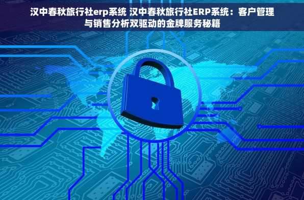 汉中春秋旅行社erp系统 汉中春秋旅行社ERP系统：客户管理与销售分析双驱动的金牌服务秘籍