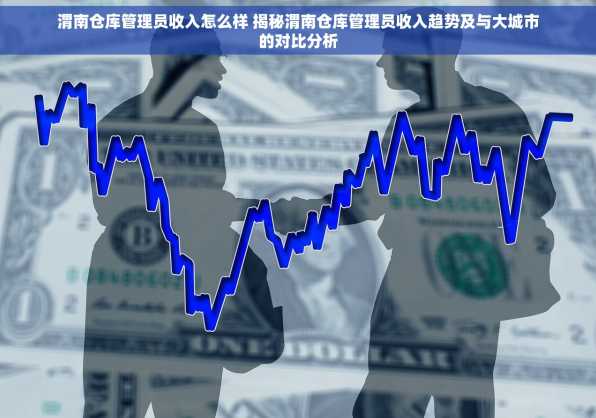 渭南仓库管理员收入怎么样 揭秘渭南仓库管理员收入趋势及与大城市的对比分析
