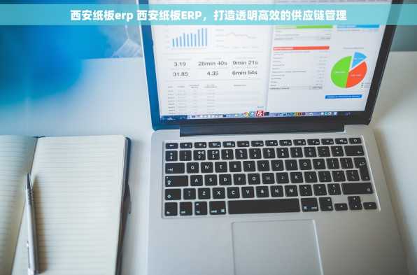 西安纸板erp 西安纸板ERP，打造透明高效的供应链管理