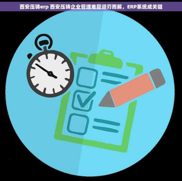 西安压铸erp 西安压铸企业管理难题迎刃而解，ERP系统成关键