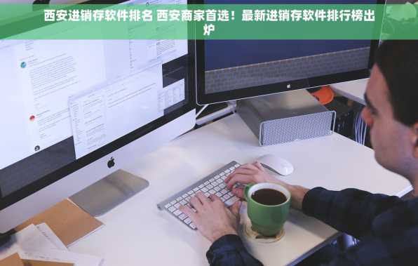 西安进销存软件排名 西安商家首选！最新进销存软件排行榜出炉