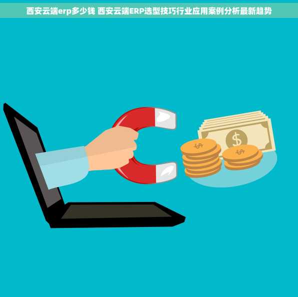 西安云端erp多少钱 西安云端ERP选型技巧行业应用案例分析最新趋势
